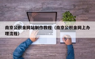 玉环南京公积金网站制作教程（南京公积金网上办理流程）