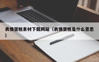 玉环表情蛋糕素材下载网站（表情蛋糕是什么意思）