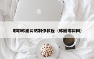 玉环嘟嘟韩剧网站制作教程（韩剧嘟网网）