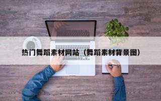 玉环热门舞蹈素材网站（舞蹈素材背景图）
