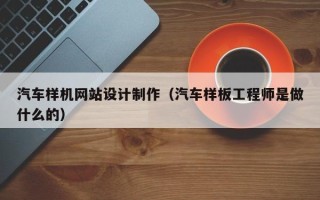玉环汽车样机网站设计制作（汽车样板工程师是做什么的）