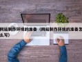 玉环网站制作环境的准备（网站制作环境的准备怎么写）