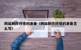 玉环网站制作环境的准备（网站制作环境的准备怎么写）