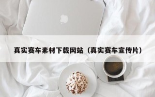 玉环真实赛车素材下载网站（真实赛车宣传片）