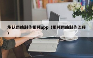 玉环承认网站制作视频app（视频网站制作流程）